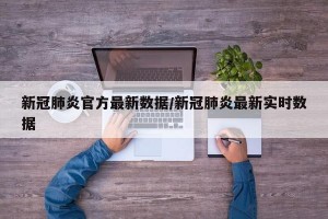 新冠肺炎官方最新数据/新冠肺炎最新实时数据