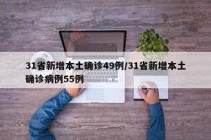 31省新增本土确诊49例/31省新增本土确诊病例55例