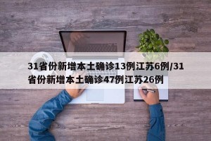 31省份新增本土确诊13例江苏6例/31省份新增本土确诊47例江苏26例