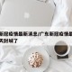 广东新冠疫情最新消息/广东新冠疫情最新消息今天封城了