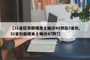 【31省区市新增本土确诊48例在7省份,31省份新增本土确诊47例?】