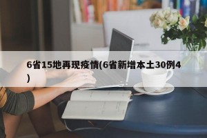 6省15地再现疫情(6省新增本土30例4)