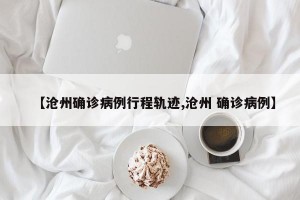 【沧州确诊病例行程轨迹,沧州 确诊病例】