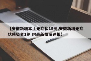 【安徽新增本土无症状15例,安徽新增无症状感染者1例 附最新情况通报】