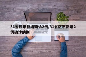 31省区市新增确诊2例/31省区市新增2例确诊病例