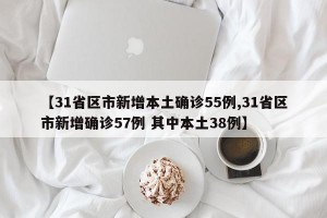 【31省区市新增本土确诊55例,31省区市新增确诊57例 其中本土38例】