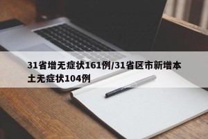 31省增无症状161例/31省区市新增本土无症状104例