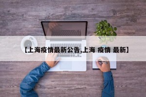 【上海疫情最新公告,上海 疫情 最新】