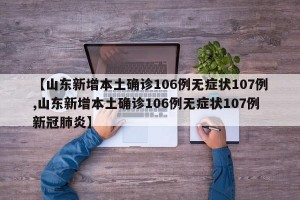 【山东新增本土确诊106例无症状107例,山东新增本土确诊106例无症状107例新冠肺炎】