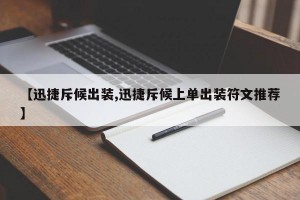 【迅捷斥候出装,迅捷斥候上单出装符文推荐】