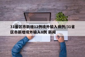 31省区市新增12例境外输入病例/31省区市新增境外输入8例 新闻