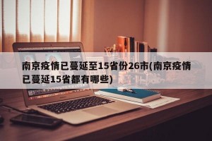 南京疫情已蔓延至15省份26市(南京疫情已蔓延15省都有哪些)