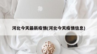 河北今天最新疫情(河北今天疫情信息)