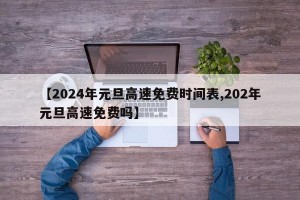 【2024年元旦高速免费时间表,202年元旦高速免费吗】