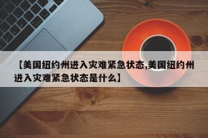 【美国纽约州进入灾难紧急状态,美国纽约州进入灾难紧急状态是什么】