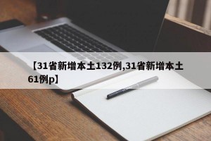 【31省新增本土132例,31省新增本土61例p】