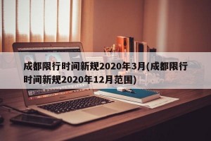 成都限行时间新规2020年3月(成都限行时间新规2020年12月范围)