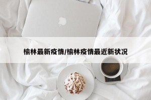 榆林最新疫情/榆林疫情最近新状况