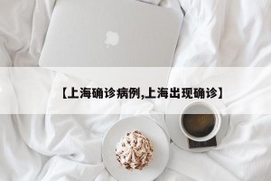 【上海确诊病例,上海出现确诊】