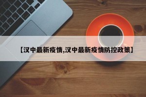 【汉中最新疫情,汉中最新疫情防控政策】