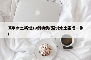 深圳本土新增19例病例(深圳本土新增一例)