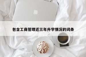 包含工商管理近三年升学情况的词条