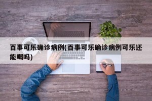 百事可乐确诊病例(百事可乐确诊病例可乐还能喝吗)