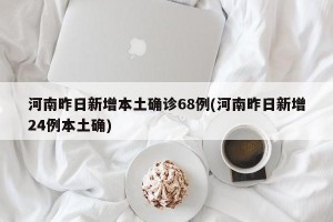 河南昨日新增本土确诊68例(河南昨日新增24例本土确)