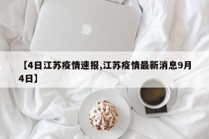 【4日江苏疫情速报,江苏疫情最新消息9月4日】