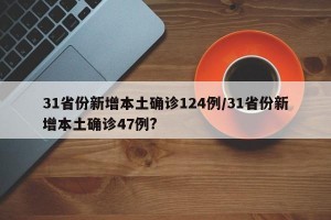 31省份新增本土确诊124例/31省份新增本土确诊47例?