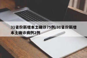 31省份新增本土确诊75例/31省份新增本土确诊病例2例