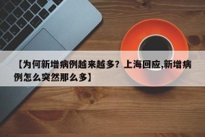 【为何新增病例越来越多？上海回应,新增病例怎么突然那么多】