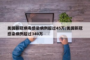 美国新冠病毒感染病例超过45万/美国新冠感染病例超过340万