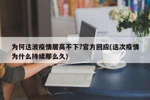 为何这波疫情居高不下?官方回应(这次疫情为什么持续那么久)