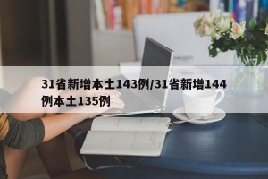 31省新增本土143例/31省新增144例本土135例