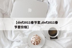 【dnf2011春节套,dnf2011春节套价格】