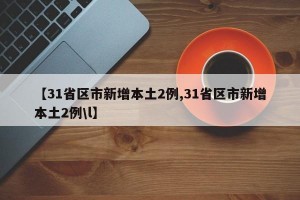 【31省区市新增本土2例,31省区市新增本土2例\l】