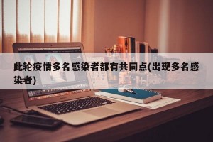 此轮疫情多名感染者都有共同点(出现多名感染者)