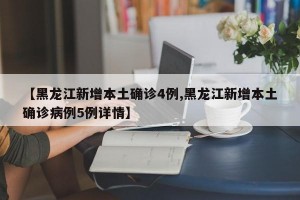 【黑龙江新增本土确诊4例,黑龙江新增本土确诊病例5例详情】