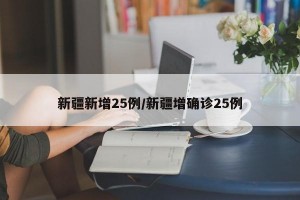 新疆新增25例/新疆增确诊25例