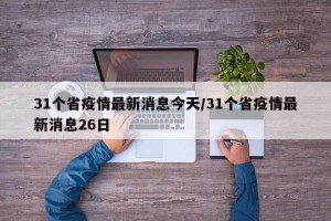 31个省疫情最新消息今天/31个省疫情最新消息26日