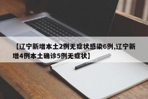 【辽宁新增本土2例无症状感染6例,辽宁新增4例本土确诊5例无症状】