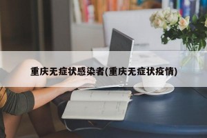 重庆无症状感染者(重庆无症状疫情)