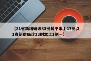 【31省新增确诊33例其中本土17例,31省新增确诊33例本土1例一】