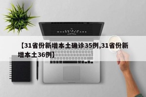 【31省份新增本土确诊35例,31省份新增本土36例】