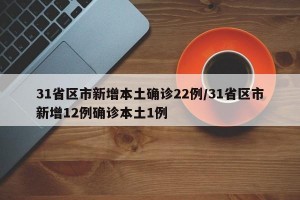 31省区市新增本土确诊22例/31省区市新增12例确诊本土1例