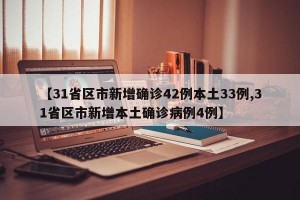 【31省区市新增确诊42例本土33例,31省区市新增本土确诊病例4例】