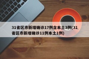 31省区市新增确诊17例含本土3例(31省区市新增确诊11例本土1例)