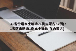 31省份增本土确诊71例内蒙古32例(31省区市新增1例本土确诊 在内蒙古)