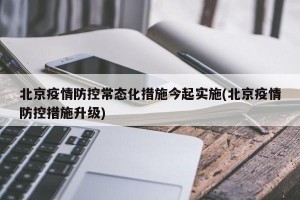 北京疫情防控常态化措施今起实施(北京疫情防控措施升级)